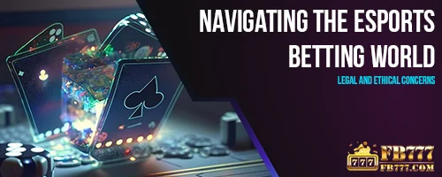 Navigating the eSports Betting World: Legal and Ethical Concerns